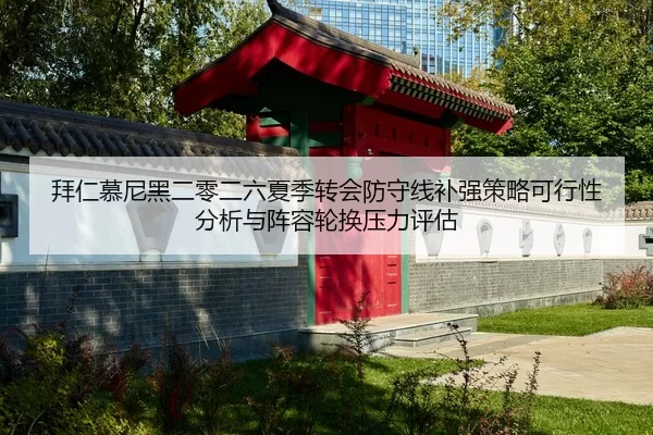 拜仁慕尼黑二零二六夏季转会防守线补强策略可行性分析与阵容轮换压力评估