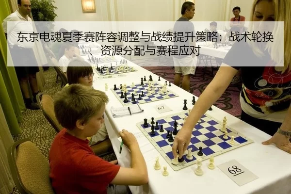 东京电魂夏季赛阵容调整与战绩提升策略：战术轮换、资源分配与赛程应对